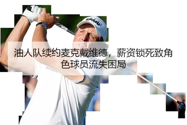 油人队续约麦克戴维德，薪资锁死致角色球员流失困局